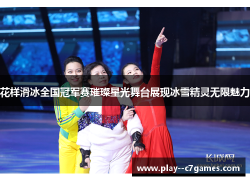 花样滑冰全国冠军赛璀璨星光舞台展现冰雪精灵无限魅力