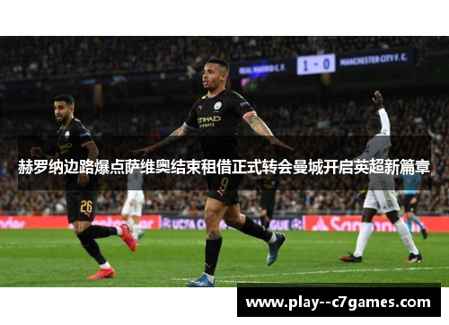 赫罗纳边路爆点萨维奥结束租借正式转会曼城开启英超新篇章